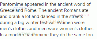 Pantomime appeared in the ancient world of Greece and Rome. The ancient Romans ate and drank a lot
