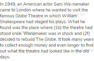 In 1949, an American actor Sam Wa-namaker came to London where he wanted to visit the famous Globe