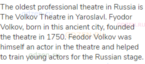 The oldest professional theatre in Russia is The Volkov Theatre in Yaroslavl. Fyodor Volkov, born in
