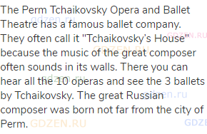 The Perm Tchaikovsky Opera and Ballet Theatre has a famous ballet company. They often call it