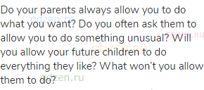 Do your parents always allow you to do what you want? Do you often ask them to allow you to do