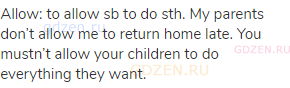 allow: to allow sb to do sth. My parents don’t allow me to return home late. You mustn’t allow