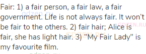 fair: 1) a fair person, a fair law, a fair government. Life is not always fair. It won’t be fair