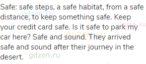safe: safe steps, a safe habitat, from a safe distance, to keep something safe. Keep your credit