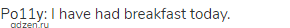 Pо11у: I have had breakfast today.
