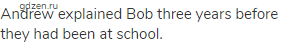 Andrew explained Bob three years before they had been at school.
