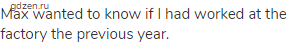 Max wanted to know if I had worked at the factory the previous year.