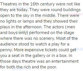 Theatres in the 16th century were not like they are today. They were round buildings open to the sky