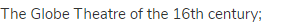 the Globe Theatre of the 16th century;