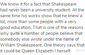We know it for a fact that Shakespeare had never been a university student. At the same time his
