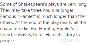Some of Shakespeare’s plays are very long. They may take three hours or longer. Famous "Hamlet" is