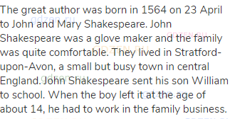 The great author was born in 1564 on 23 April to John and Mary Shakespeare. John Shakespeare was a