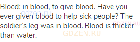 blood: in blood, to give blood. Have you ever given blood to help sick people? The soldier’s leg