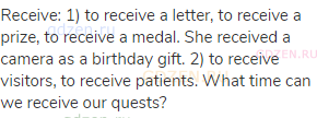receive: 1) to receive a letter, to receive a prize, to receive a medal. She received a camera as a
