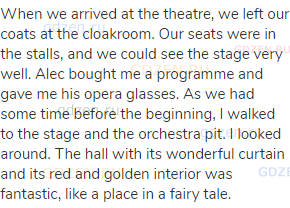 When we arrived at the theatre, we left our coats at the cloakroom. Our seats were in the stalls,