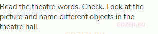Read the theatre words. Check. Look at the picture and name different objects in the theatre hall.