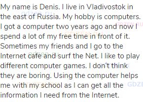 My name is Denis. I live in Vladivostok in the east of Russia. My hobby is computers. I got a