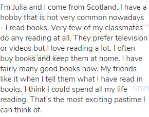 I’m Julia and I come from Scotland. I have a hobby that is not very common nowadays - I read