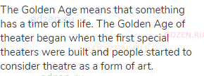 The Golden Age means that something has a time of its life. The Golden Age of theater began when the