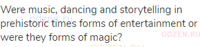 Were music, dancing and storytelling in prehistoric times forms of entertainment or were they forms