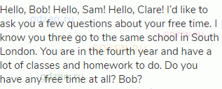 Hello, Bob! Hello, Sam! Hello, Clare! I’d like to ask you a few questions about your free time. I