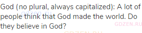 God (no plural, always capitalized): A lot of people think that God made the world. Do they believe