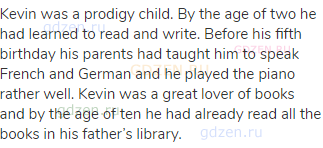 Kevin was a prodigy child. By the age of two he had learned to read and write. Before his fifth