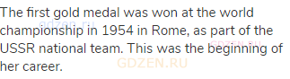 The first gold medal was won at the world championship in 1954 in Rome, as part of the USSR national