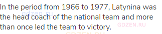 In the period from 1966 to 1977, Latynina was the head coach of the national team and more than once
