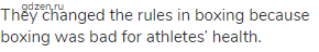 They changed the rules in boxing because boxing was bad for athletes’ health.