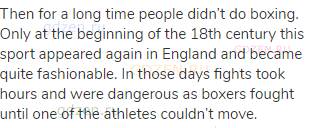 Then for a long time people didn’t do boxing. Only at the beginning of the 18th century this sport