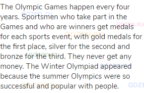 The Olympic Games happen every four years. Sportsmen who take part in the Games and who are winners