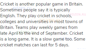 Cricket is another popular game in Britain. Sometimes people say it is typically English. They play