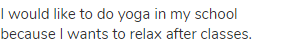 I would like to do yoga in my school because I wants to relax after classes. 