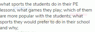 what sports the students do in their PE lessons, what games they play; which of them are more