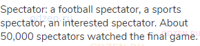 spectator: a football spectator, a sports spectator, an interested spectator. About 50,000