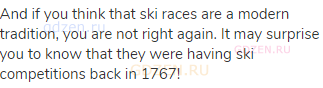 And if you think that ski races are a modern tradition, you are not right again. It may surprise you