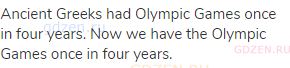 Ancient Greeks had Olympic Games once in four years. Now we have the Olympic Games once in four
