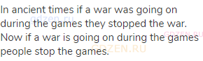In ancient times if a war was going on during the games they stopped the war. Now if a war is going
