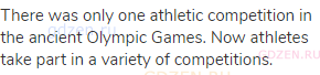 There was only one athletic competition in the ancient Olympic Games. Now athletes take part in a