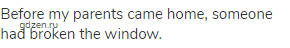 Before my parents came home, someone had broken the window.