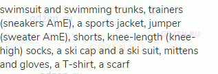 swimsuit and swimming trunks, trainers (sneakers AmE), a sports jacket, jumper (sweater AmE),