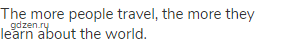 The more people travel, the more they learn about the world.