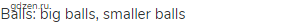balls: big balls, smaller balls