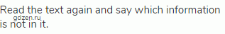 Read the text again and say which information is not in it.