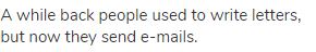 A while back people used to write letters, but now they send e-mails.
