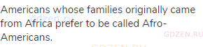 Americans whose families originally came from Africa prefer to be called Afro-Americans.