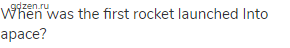 When was the first rocket launched Into apace?