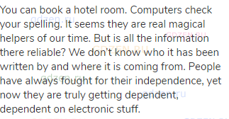 You can book a hotel room. Computers check your spelling. It seems they are real magical helpers of
