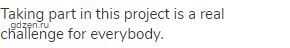 Taking part in this project is a real challenge for everybody.